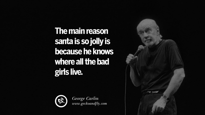 The main reason santa is so jolly is because he knows where all the bad girls live. Quote by George Carlin