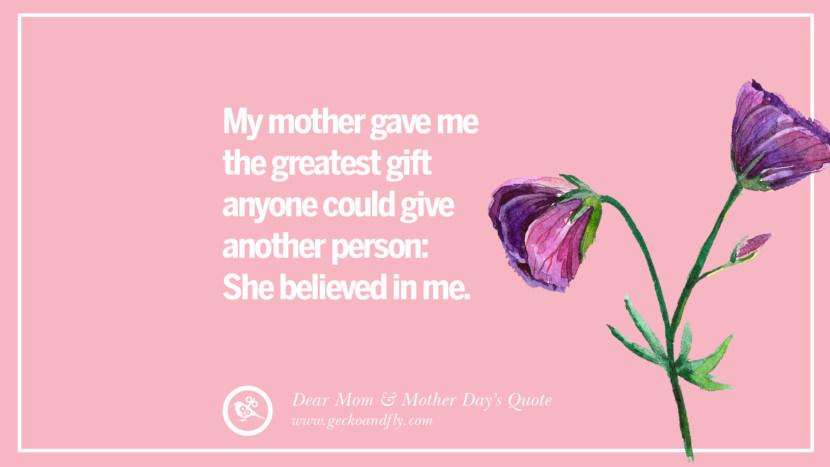 My mother gave me the greatest gift anyone could give another person: She believed in me.