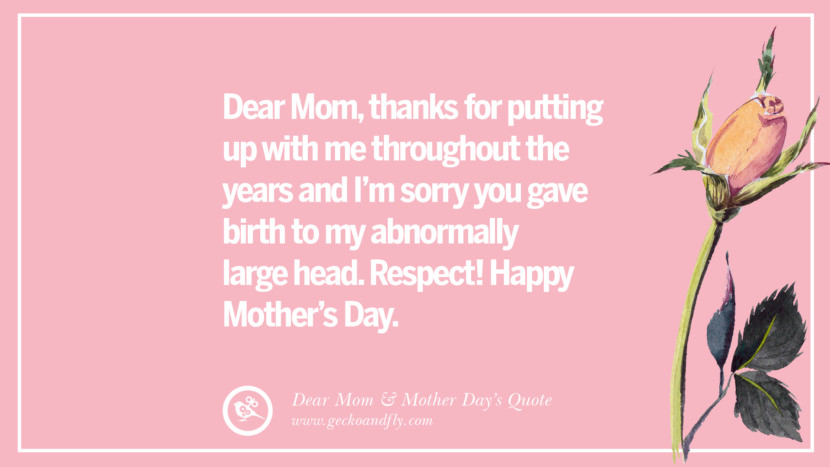 Dear Mom, thanks for putting up with me throughout the years and I'm sorry you gave birth to my abnormally large head. Respect! Happy Mother's Day.