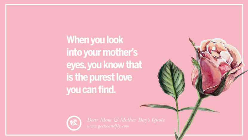 When you look into your mother's eyes, you know that is the purest love you can find.