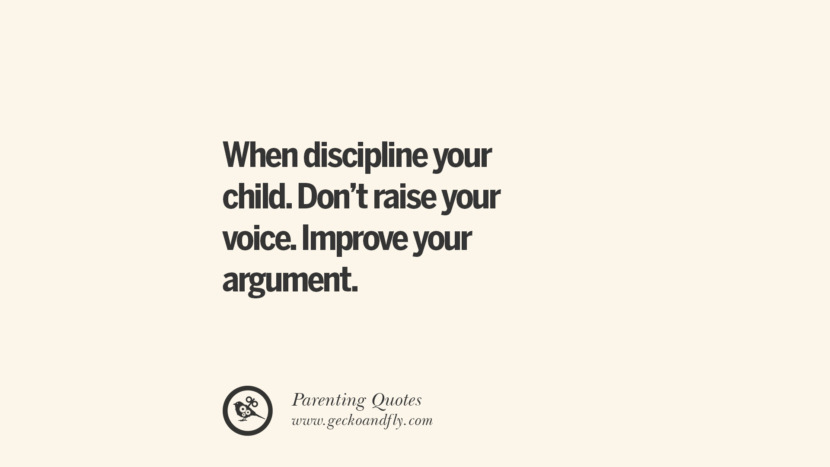 When discipline your child. Don't raise your voice. Improve your argument. Essential
