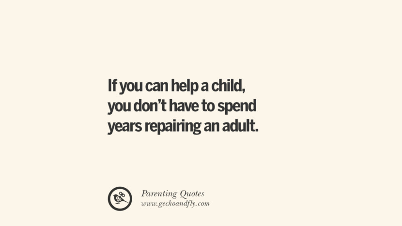 If you can help a child, you don't have to spend years repairing an adult. Essential