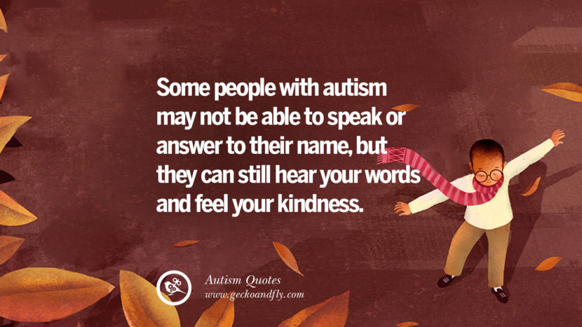 Some people with autism may not be able to speak or answer to their name, but they can still hear your words and feel your kindness.