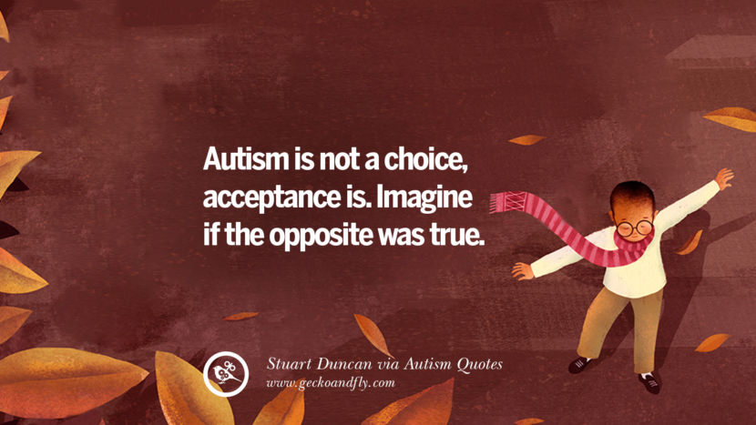 Autism is not a choice, acceptance is. Imagine if the opposite was true. - Stuart Duncan
