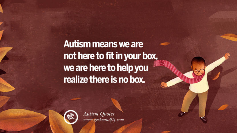 Autism means we are not here to fit in your box, we are here to help you realize there is no box.