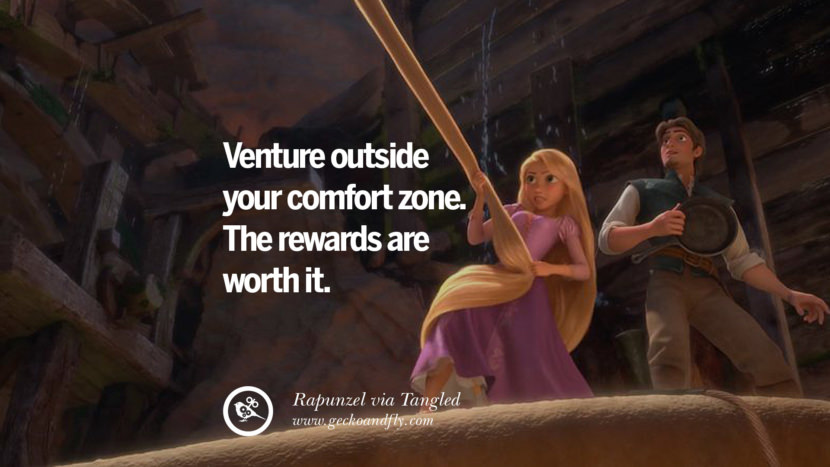 Venture outside your comfort zone. The rewards are worth it. - Rapunzel, Tangeled