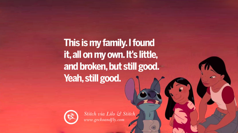 This is my family. I found it, all on my own. It's little, and broken, but still good. Yeah, still good. - Stitch, Lilo & Stitch