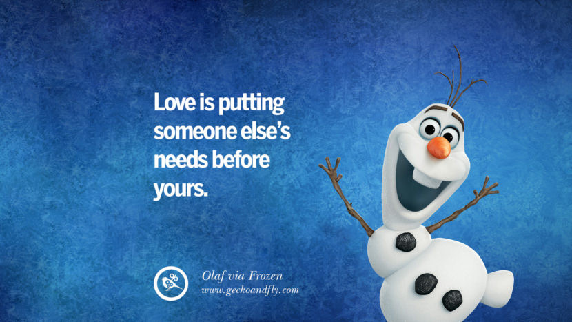Love is putting someone else's needs before yours. - Olaf, Frozen