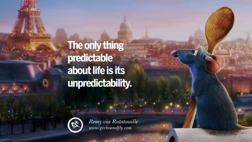 The only thing predictable about life is its unpredictability. - Remy, Ratatouville