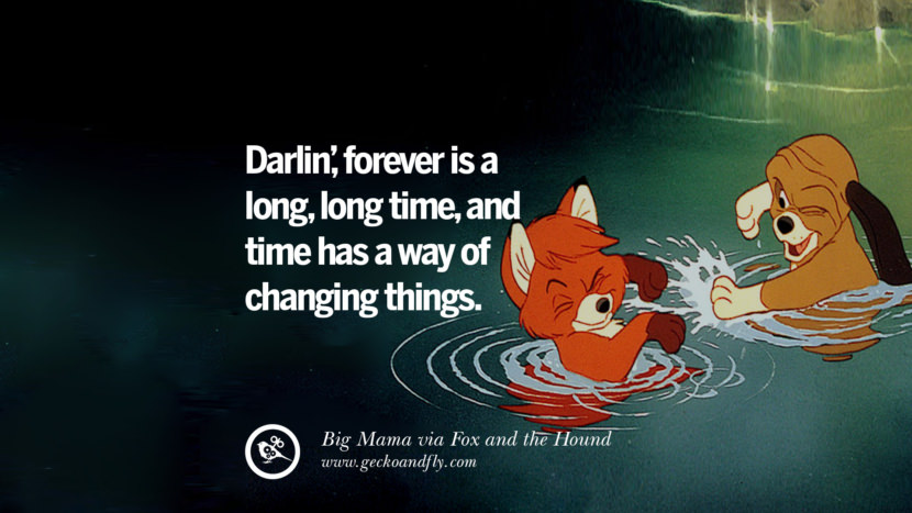 Darlin', forever is a long, long time, and time has a way of changing things. - Big Mamma, Fox and the Hound