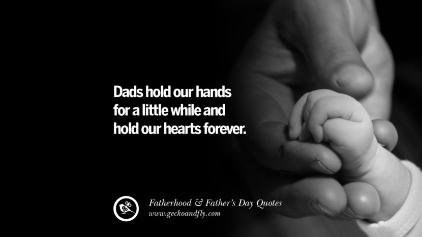 Dads hold their hands for a little while and hold their hearts forever.