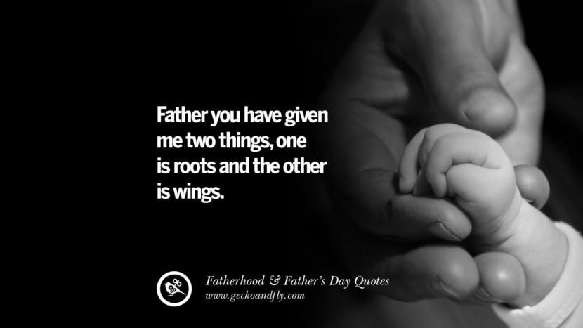 Father you have given me two things, one is roots and the other is wings.