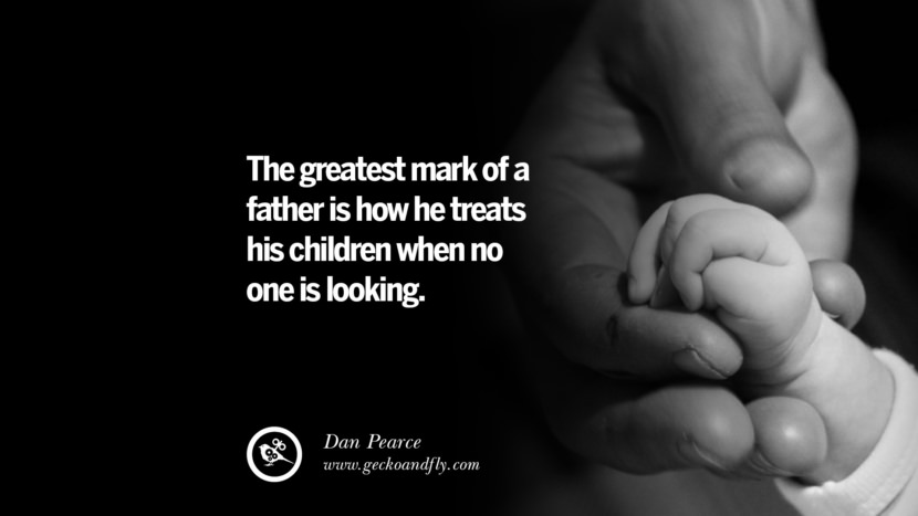 The greatest mark of a father is how he treats his children when no one is looking. - Dan Pearce