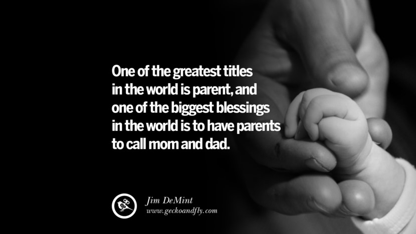 One of the greatest titles in the world is parent, and one of the biggest blessings in the world is to have parents to call mom and dad. - Jim DeMint