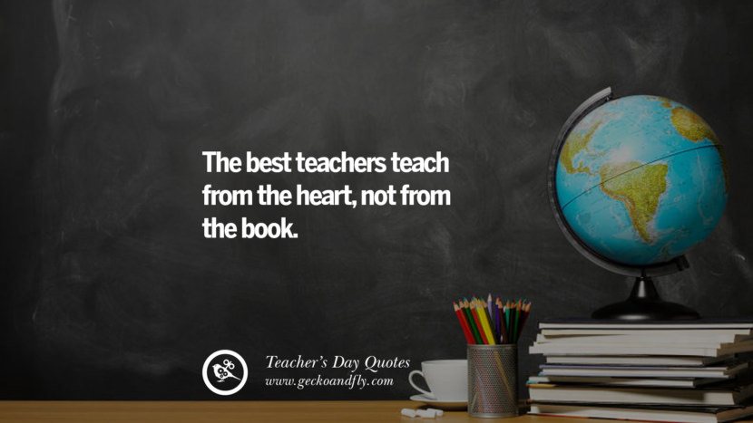 The best teachers teach from the heart, not from the book.