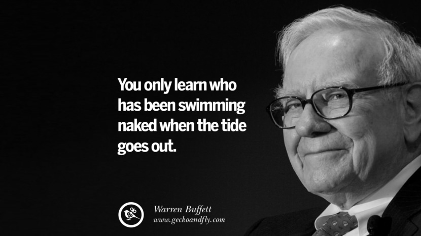 You only learn who has been swimming naked when the tide goes out. Quote by Warren Buffett